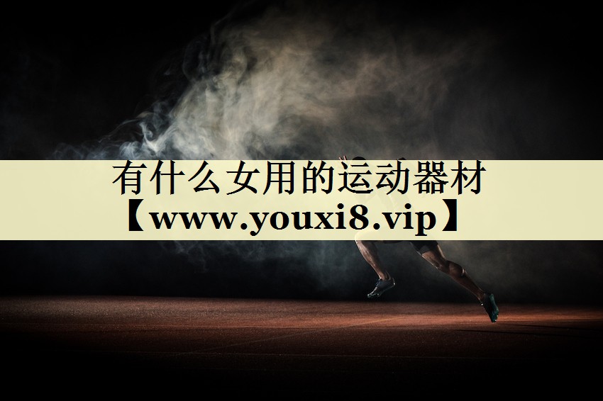 有什么女用的運(yùn)動(dòng)器材